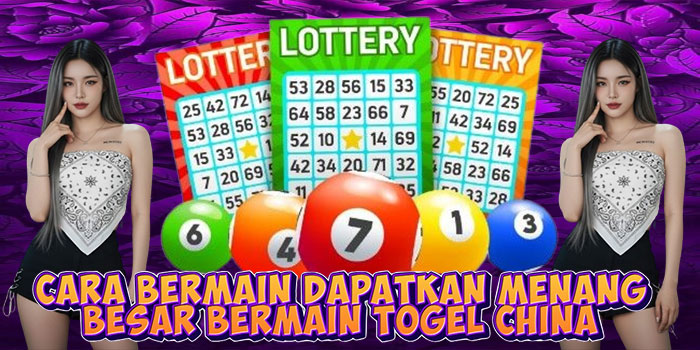 Cara Bermain Dapatkan Menang Besar Bermain Togel China