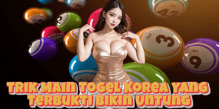 Trik Main Togel Korea Yang Terbukti Bikin Untung